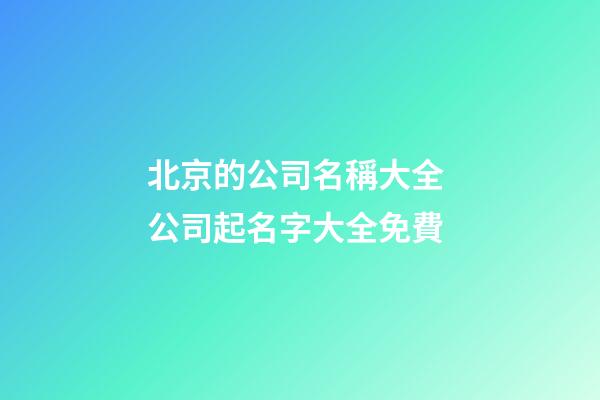 北京的公司名稱大全 公司起名字大全免費-第1張-公司起名-玄機派